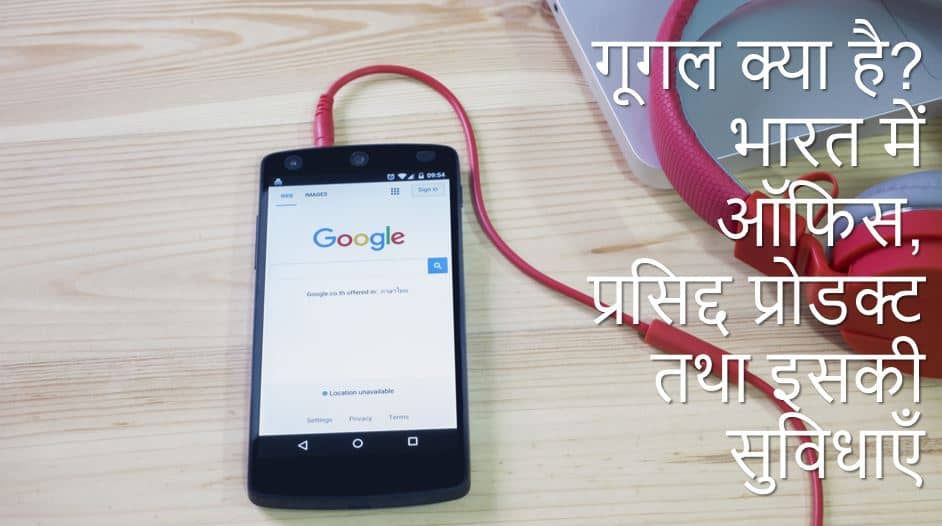 गूगल क्या है? भारत में ऑफिस, प्रसिद्द प्रोडक्ट तथा इसकी सुविधाएँ