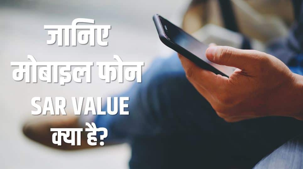 जानिए मोबाइल फोन एसएआर वैल्यू क्या है? Mobile Phone SAR Value in Hindi