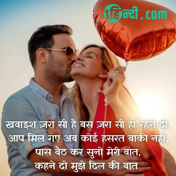 खवाइश ज़रा सी है बस ज़रा सी ही रहने दो,
आप मिल गए अब कोई हसरत बाकी नहीं,
पास बैठ कर सुनो मेरी बात,
कहने दो मुझे दिल की बात !