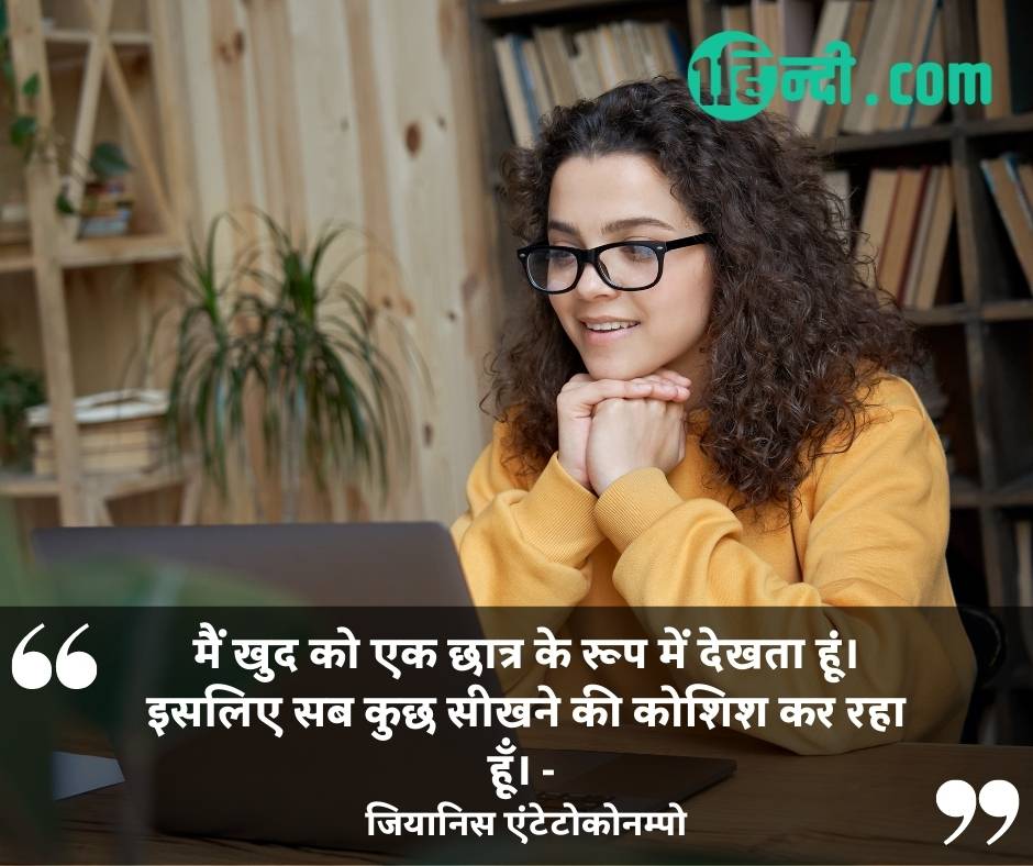 मैं खुद को एक छात्र के रूप में देखता हूं। इसलिए सब कुछ सीखने की कोशिश कर रहा हूँ। - जियानिस एंटेटोकोनम्पो students motivational thoughts in hindi
