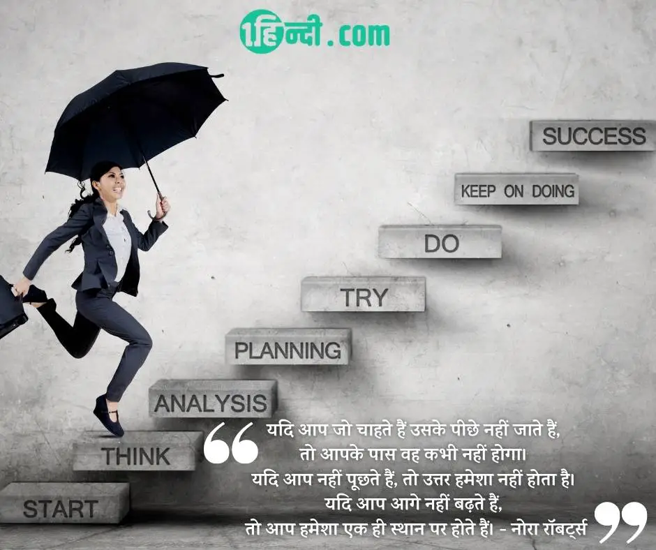 यदि आप जो चाहते हैं उसके पीछे नहीं जाते हैं, तो आपके पास वह कभी नहीं होगा। यदि आप नहीं पूछते हैं, तो उत्तर हमेशा नहीं होता है। यदि आप आगे नहीं बढ़ते हैं, तो आप हमेशा एक ही स्थान पर होते हैं। -  नोरा रॉबर्ट्स success quotes for students in hindi