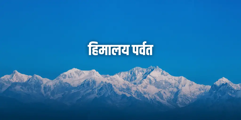 हिमालय पर्वत (विशेषताएँ, निर्माण, श्रेणियाँ, महत्व, किवदंतियाँ, तथ्य)