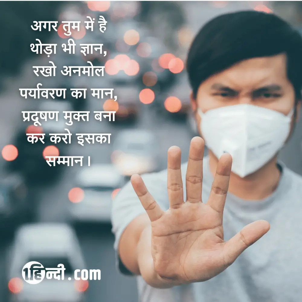 अगर तुम में है थोड़ा भी ज्ञान,
रखो अनमोल पर्यावरण का मान,
प्रदूषण मुक्त बना कर करो इसका सम्मान। - slogan for save environment in hindi