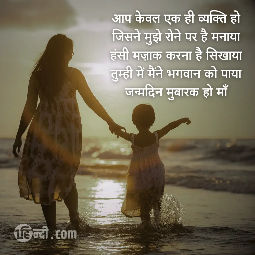 आप केवल एक ही व्यक्ति हो,
जिसने मुझे रोने पर है मनाया,
हंसी मज़ाक करना है सिखाया,
तुम्ही में मैंने भगवान को पाया
जन्मदिन मुबारक हो माँ - Happy Birthday Mom / Mother Shayari in Hindi