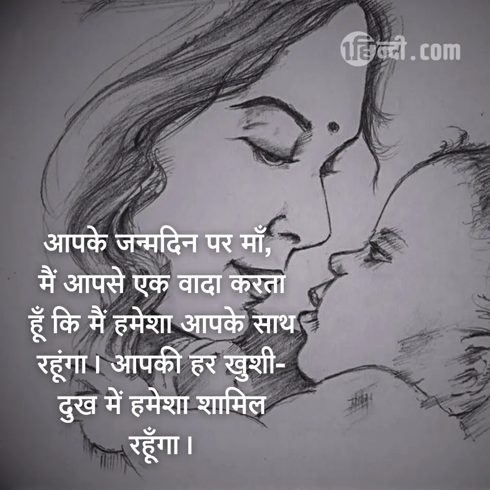 आपके जन्मदिन पर माँ, मैं आपसे एक वादा करता हूँ कि मैं हमेशा आपके साथ रहूंगा। आपकी हर खुशी-दुख में हमेशा शामिल रहूँगा। - Happy Birthday Mom / Mother Messages in Hindi