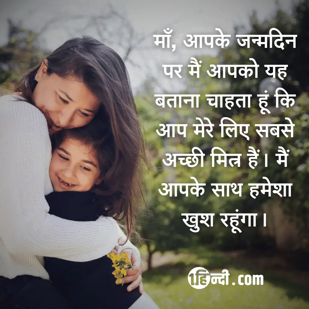 माँ, आपके जन्मदिन पर मैं आपको यह बताना चाहता हूं कि आप मेरे लिए सबसे अच्छी मित्र हैं। मैं आपके साथ हमेशा खुश रहूंगा। - Happy Birthday Mom / Mother Messages in Hindi